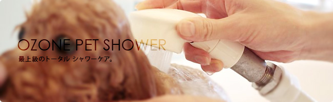 OZONE PET SHOWER　最上級のトータルシャワーケア。